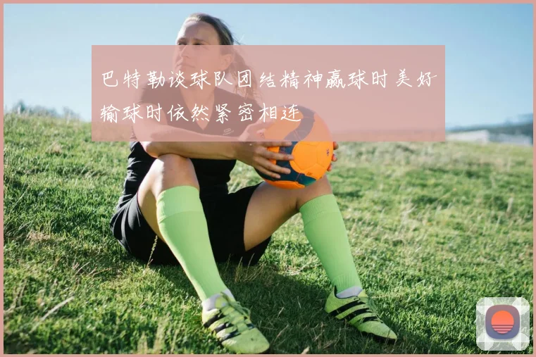 巴特勒谈球队团结精神赢球时美好输球时依然紧密相连