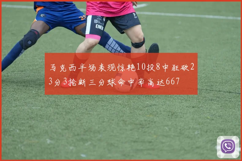 马克西半场表现惊艳10投8中狂砍23分3抢断三分球命中率高达667