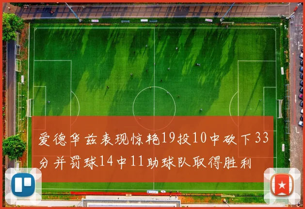 爱德华兹表现惊艳19投10中砍下33分并罚球14中11助球队取得胜利