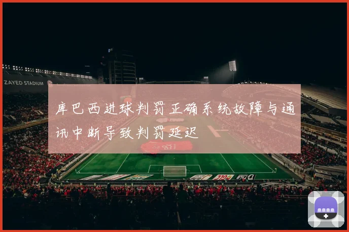 库巴西进球判罚正确系统故障与通讯中断导致判罚延迟