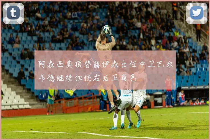 阿森西奥顶替赫伊森出任中卫巴尔韦德继续担任右后卫角色