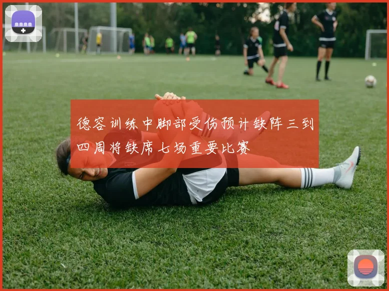 德容训练中脚部受伤预计缺阵三到四周将缺席七场重要比赛