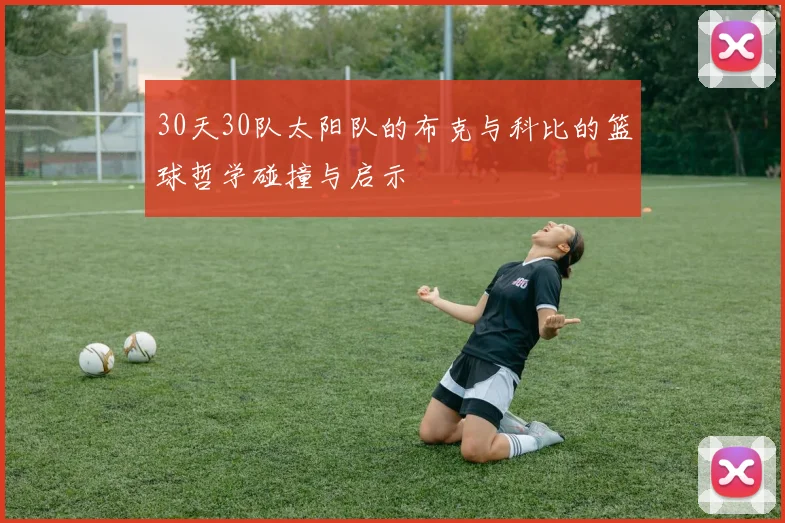 30天30队太阳队的布克与科比的篮球哲学碰撞与启示