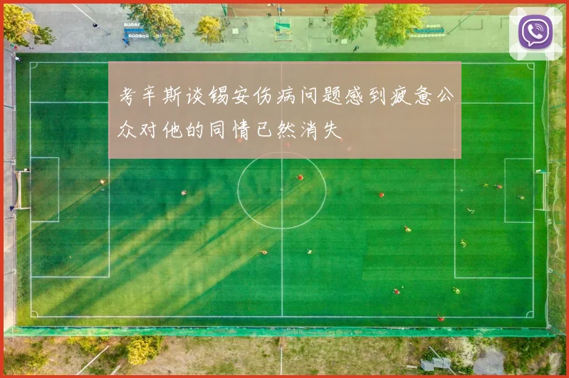 考辛斯谈锡安伤病问题感到疲惫公众对他的同情已然消失