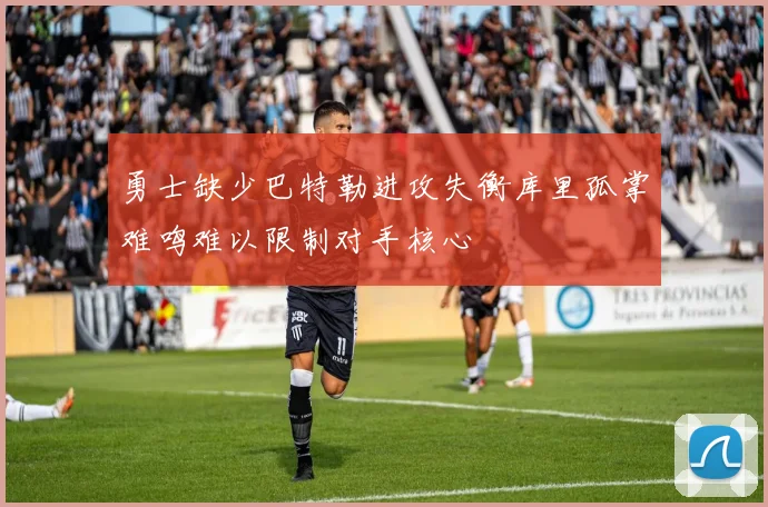 勇士缺少巴特勒进攻失衡库里孤掌难鸣难以限制对手核心