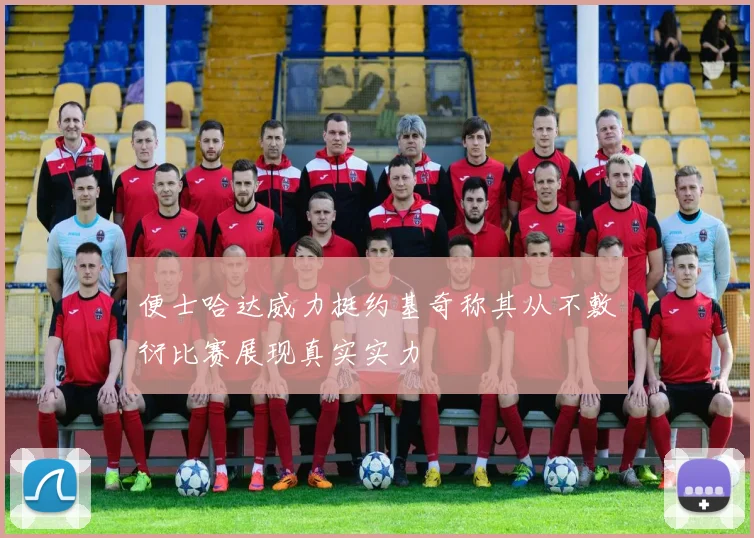 便士哈达威力挺约基奇称其从不敷衍比赛展现真实实力