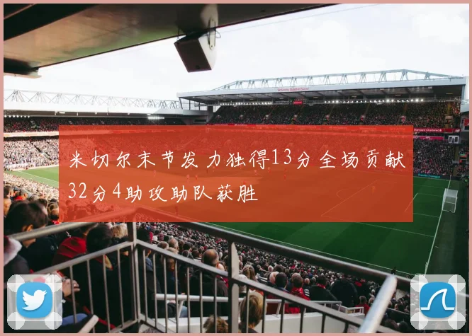米切尔末节发力独得13分全场贡献32分4助攻助队获胜