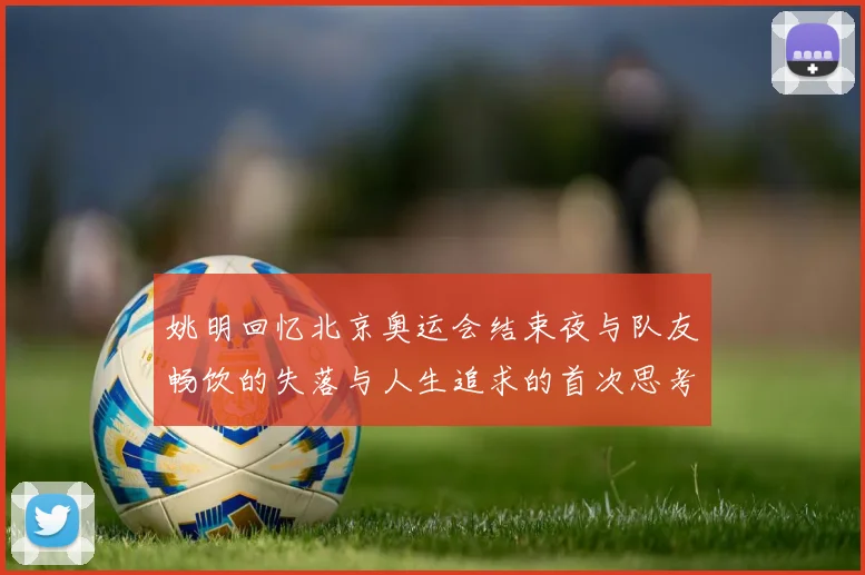 姚明回忆北京奥运会结束夜与队友畅饮的失落与人生追求的首次思考