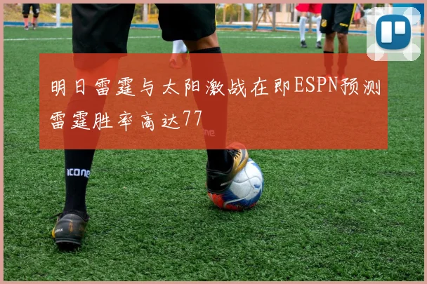 明日雷霆与太阳激战在即ESPN预测雷霆胜率高达77