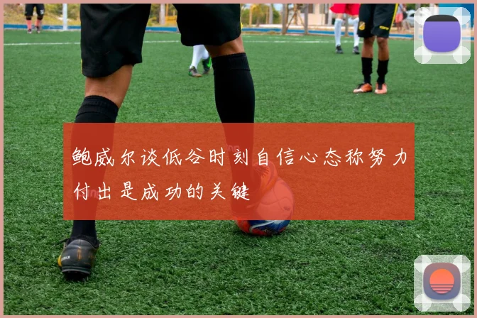 鲍威尔谈低谷时刻自信心态称努力付出是成功的关键