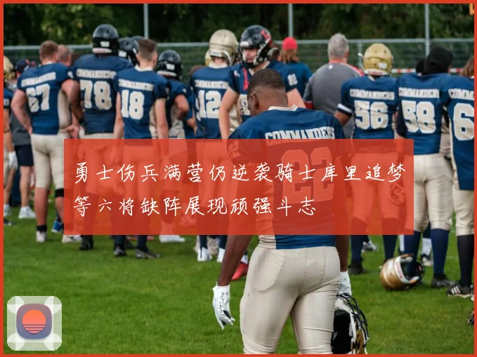 勇士伤兵满营仍逆袭骑士库里追梦等六将缺阵展现顽强斗志